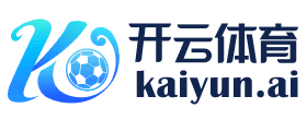 开云·体育 (Kaiyun)官网-App下载